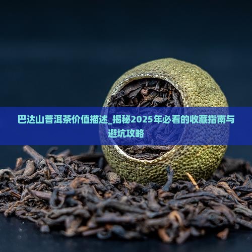 巴达山普洱茶价值描述 巴达山普洱茶价值描述