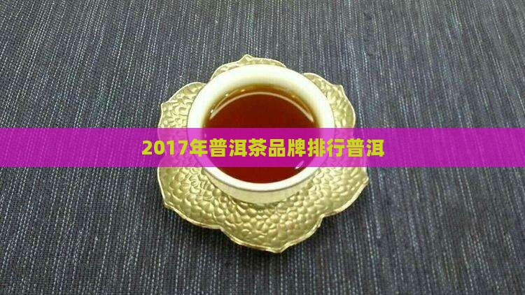 2017年普洱茶排行