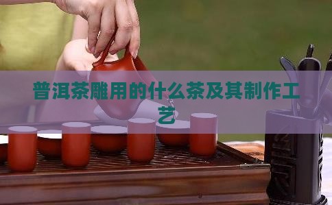普洱茶雕用的什么茶