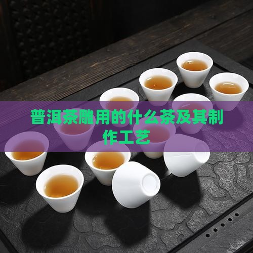 普洱茶雕用的什么茶