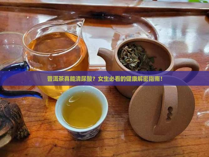 普洱茶能清尿酸吗女生 普洱茶能清尿酸吗女生