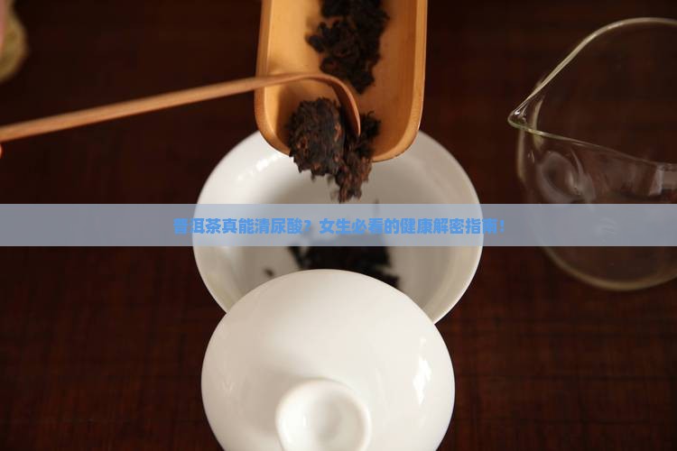普洱茶能清尿酸吗女生 普洱茶能清尿酸吗女生