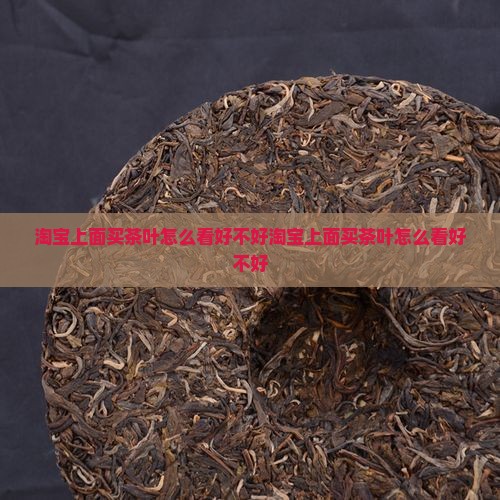 淘宝上面买茶叶怎么看好不好