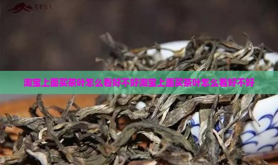 淘宝上面买茶叶怎么看好不好