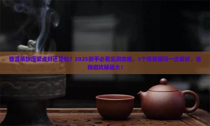 普洱茶饼压紧点好还是松 普洱茶饼压紧点好还是松