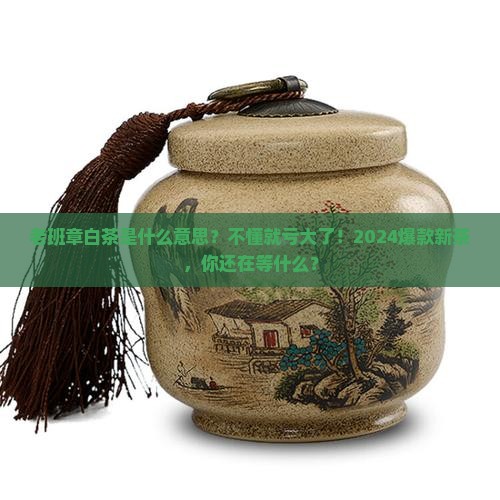 老班章白茶是什么意思 老班章白茶是什么意思