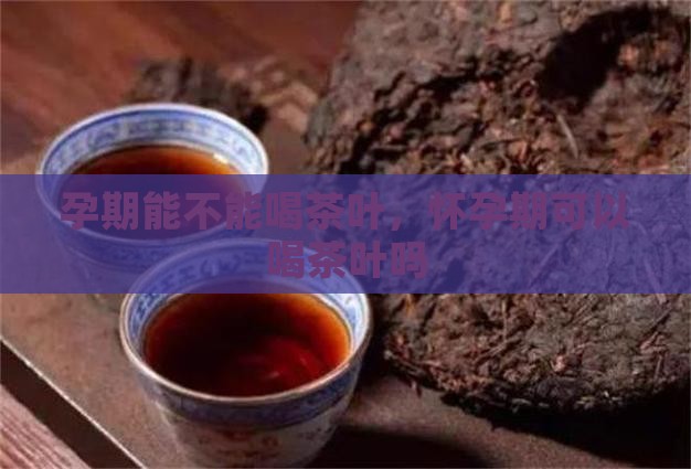 孕期能不能喝茶叶
