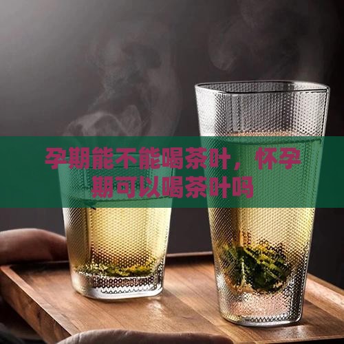 孕期能不能喝茶叶