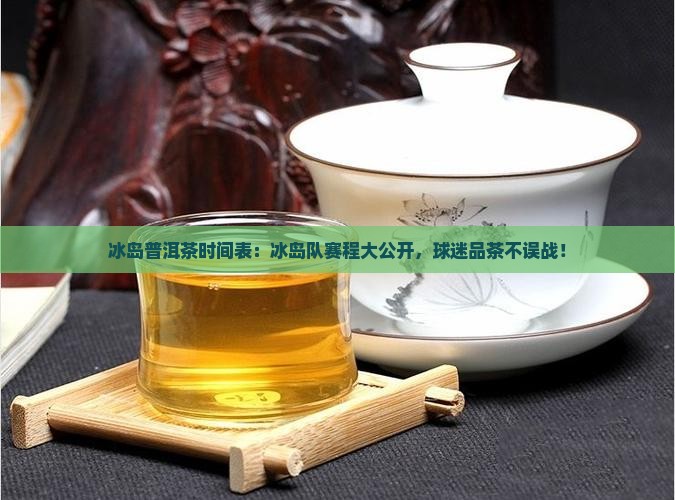 世界杯冰岛普洱茶时间表