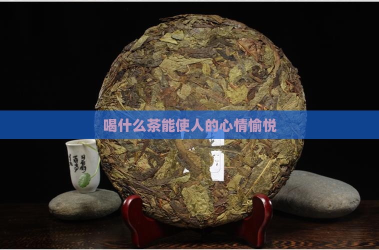 喝什么茶能使人的心情愉悦