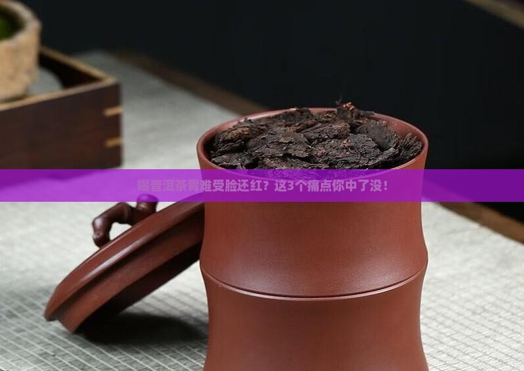 喝普洱茶胃难受脸还红