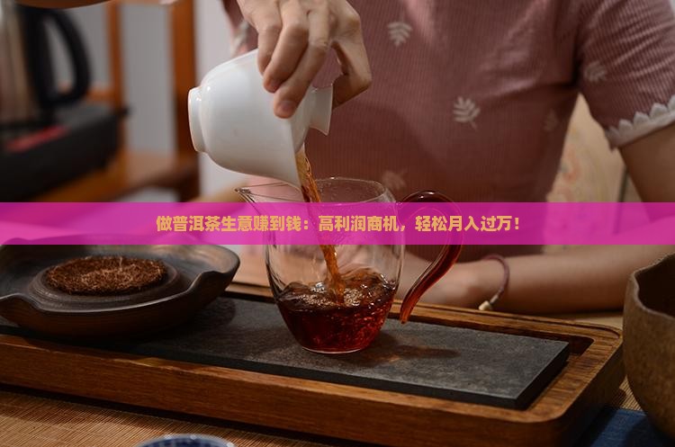 做普洱茶生意赚到钱