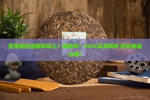 普洱茶热缩膜有味道吗能吃吗