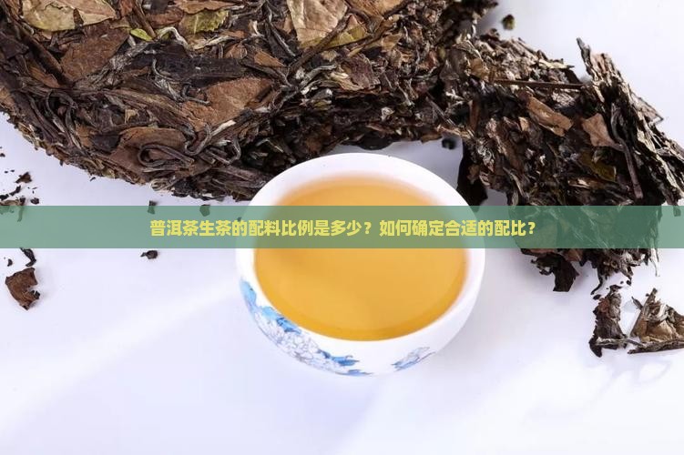 普洱茶生茶的配料比例是多少？如何确定合适的配比？