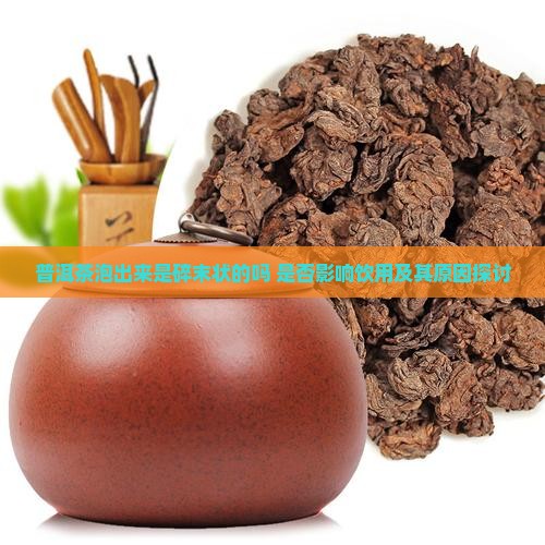 普洱茶泡出来是碎末状的吗 是否影响饮用及其原因探讨