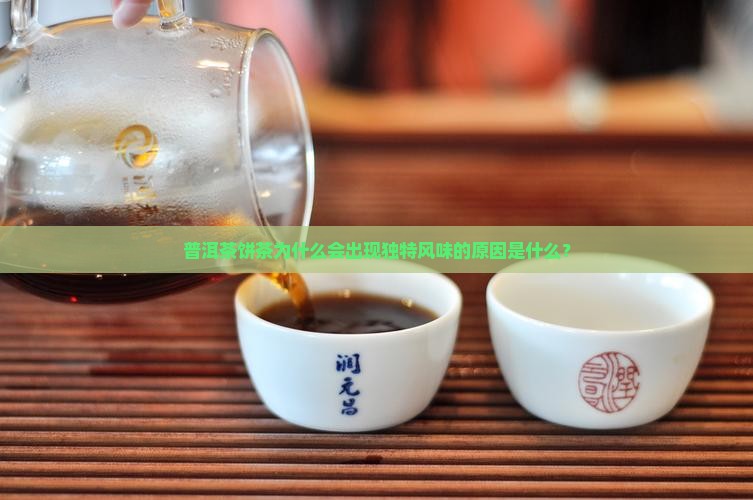 普洱茶饼茶为什么会出现独特风味的原因是什么？