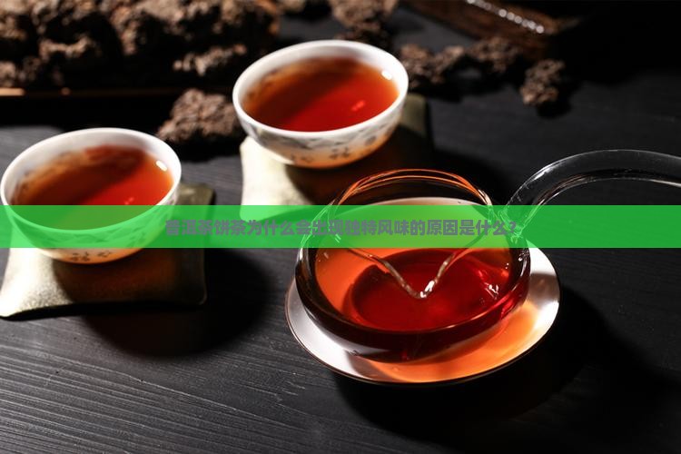 普洱茶饼茶为什么会出现独特风味的原因是什么？