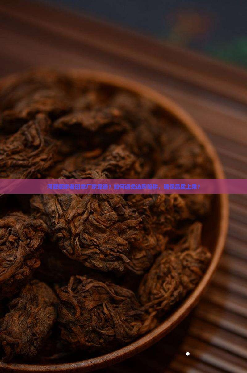河源哪家老班章厂家靠谱？如何避免选购陷阱，确保品质上乘？
