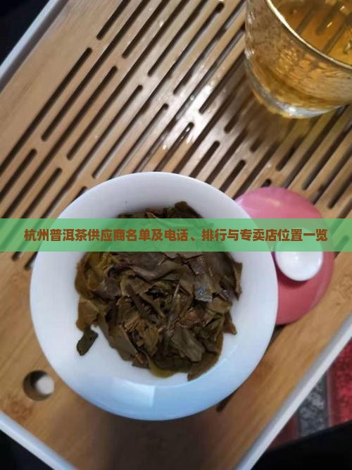 杭州普洱茶供应商名单及电话、排行与专卖店位置一览