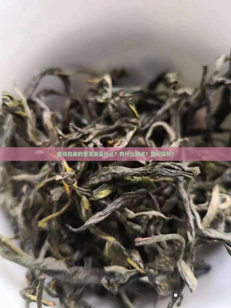 金纸包装的普洱茶是什么？有什么特点？如何保存？