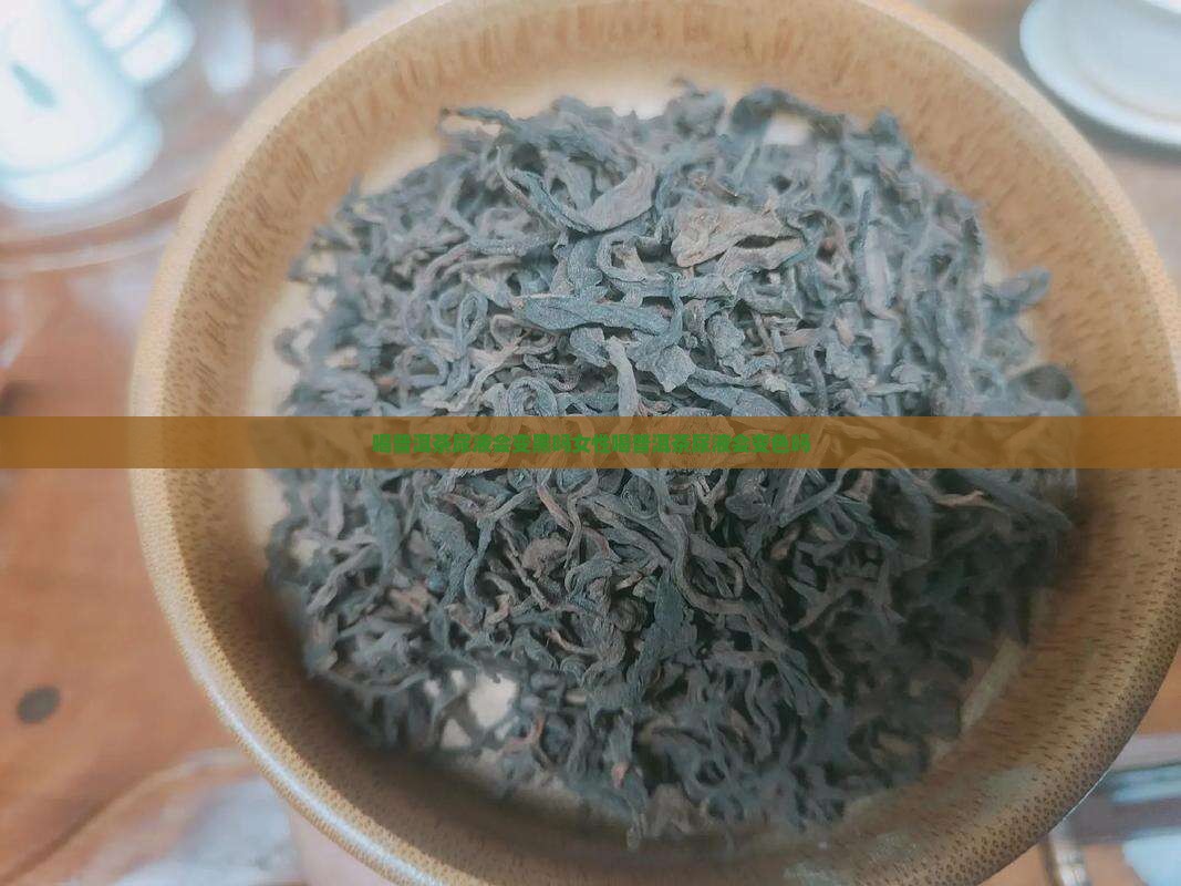 喝普洱茶尿液会变黑吗女性喝普洱茶尿液会变色吗