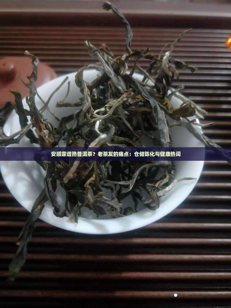 安顺靠谱熟普洱茶？老茶友的痛点：仓储陈化与健康热词