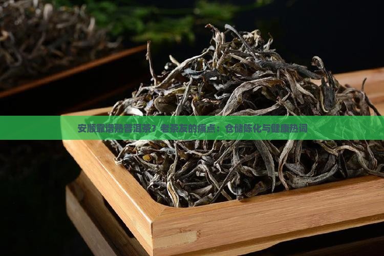安顺靠谱熟普洱茶？老茶友的痛点：仓储陈化与健康热词