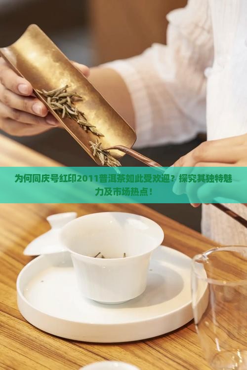 为何同庆号红印2011普洱茶如此受欢迎？探究其独特魅力及市场热点！