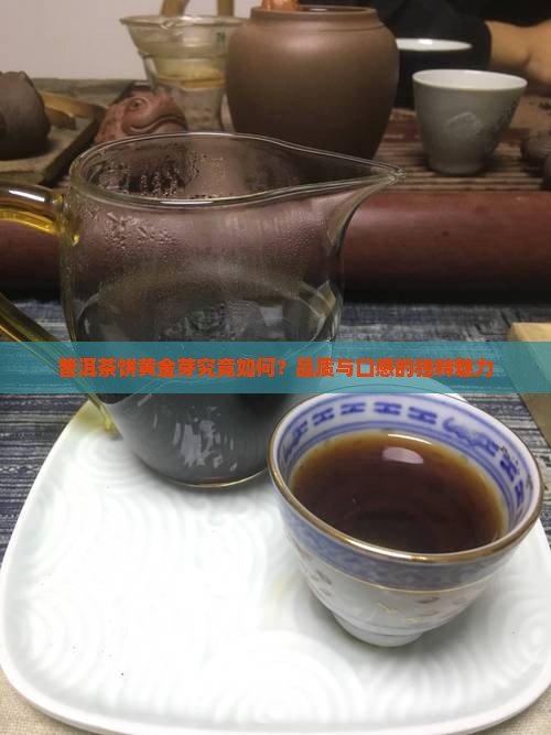 普洱茶饼黄金芽究竟如何？品质与口感的独特魅力