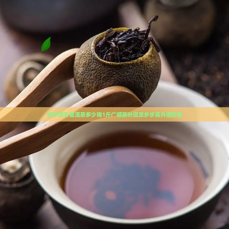 步步高升普洱茶多少钱1斤广顺茶叶现货步步高升酒价格