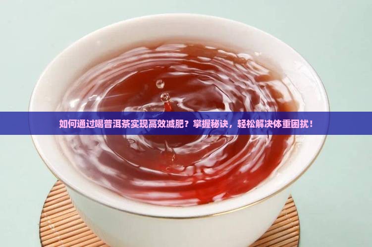 如何通过喝普洱茶实现高效减肥？掌握秘诀，轻松解决体重困扰！