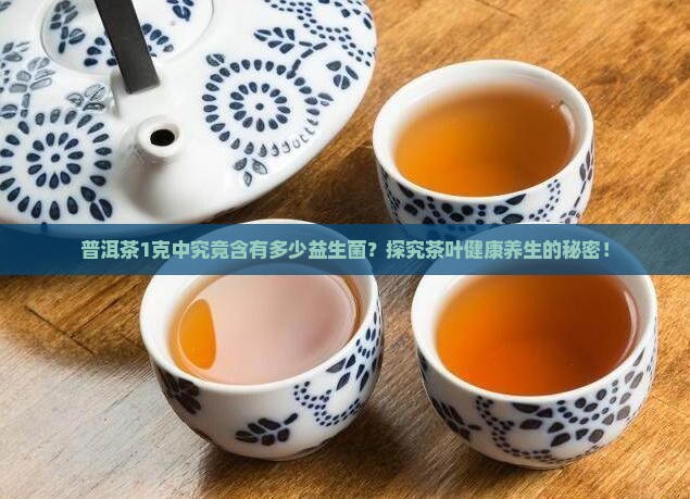 普洱茶1克中究竟含有多少益生菌？探究茶叶健康养生的秘密！