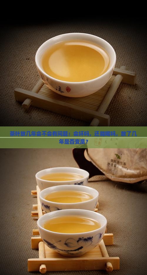茶叶放几年会不会有问题：会坏吗，还能喝吗，放了几年是否变质？