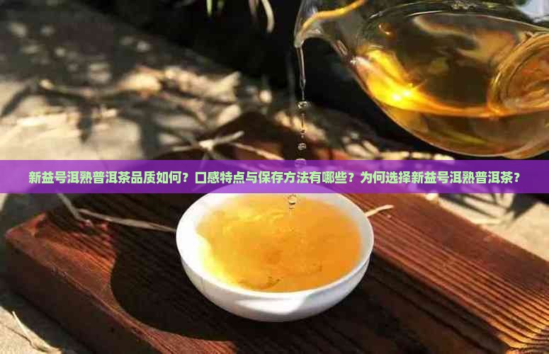 新益号洱熟普洱茶品质如何？口感特点与保存方法有哪些？为何选择新益号洱熟普洱茶？