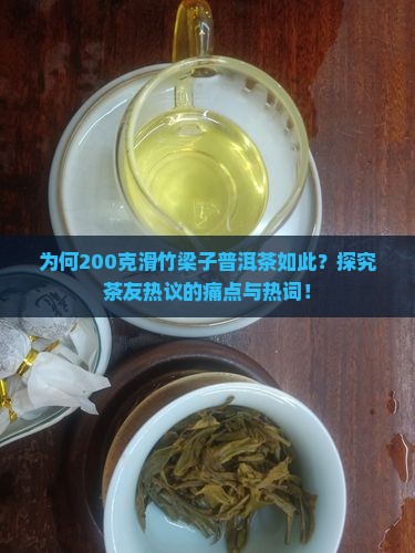 为何200克滑竹梁子普洱茶如此？探究茶友热议的痛点与热词！