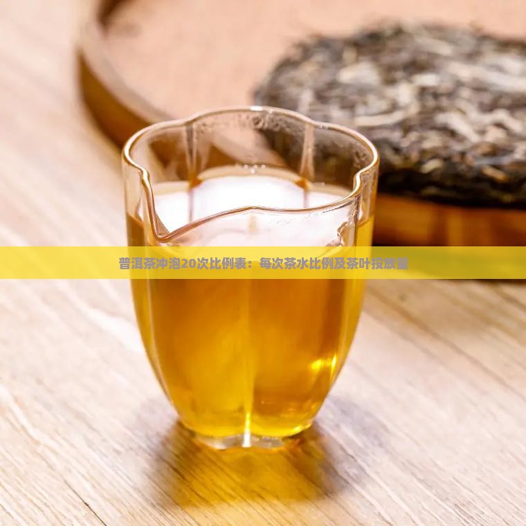 普洱茶冲泡20次比例表：每次茶水比例及茶叶投放量