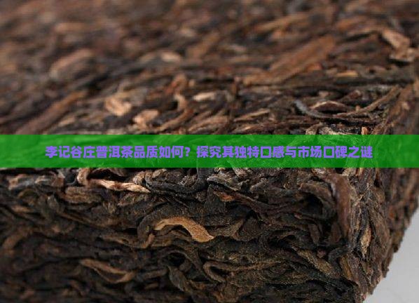 李记谷庄普洱茶品质如何？探究其独特口感与市场口碑之谜