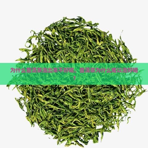 为什么普洱茶泡出来不好喝，普洱茶为什么难以泡好喝？