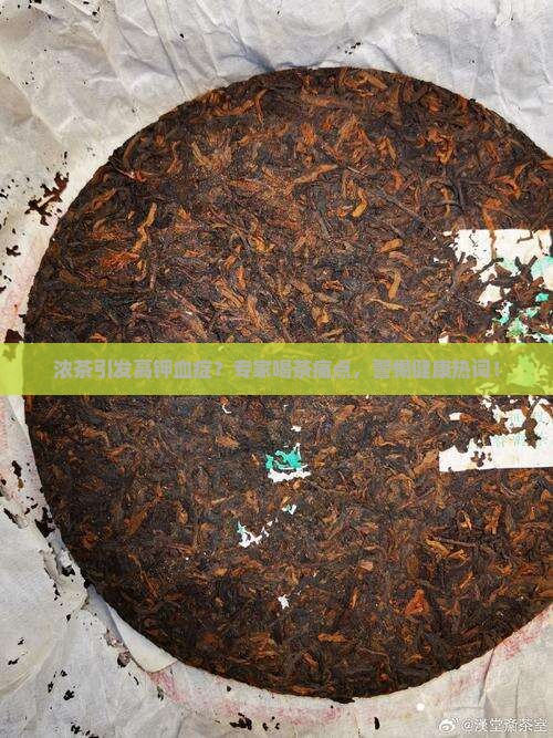 浓茶引发高钾血症？专家喝茶痛点，警惕健康热词！