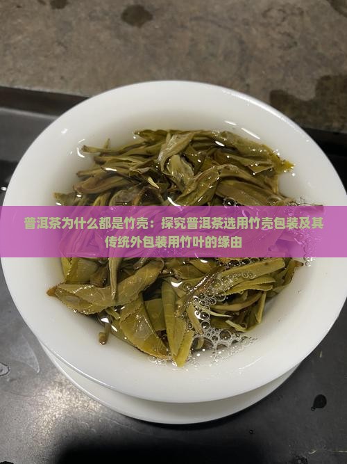 普洱茶为什么都是竹壳：探究普洱茶选用竹壳包装及其传统外包装用竹叶的缘由