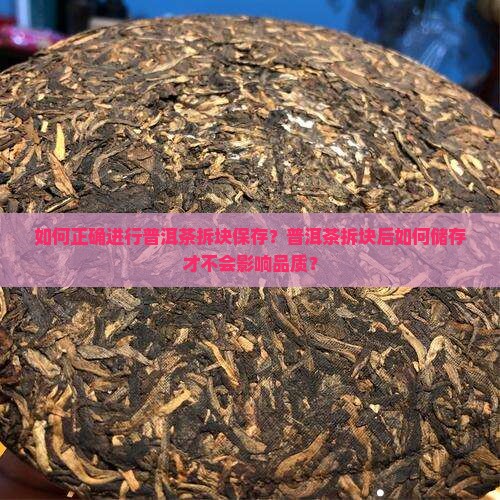 如何正确进行普洱茶拆块保存？普洱茶拆块后如何储存才不会影响品质？