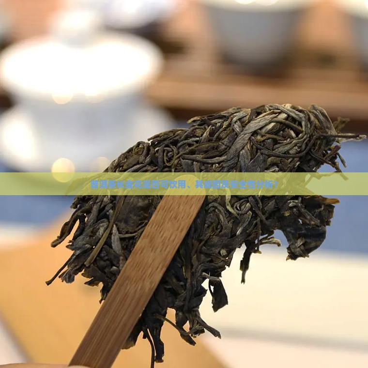普洱茶长金花是否可饮用、其成因及安全性分析？