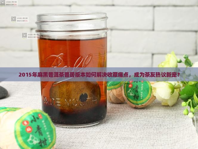 2015年麻黑普洱茶普居版本如何解决收藏痛点，成为茶友热议新宠？