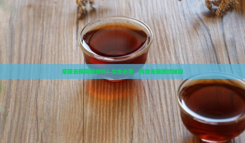 茶臆去眼周细纹吗？女生必看，有效去除细纹秘籍