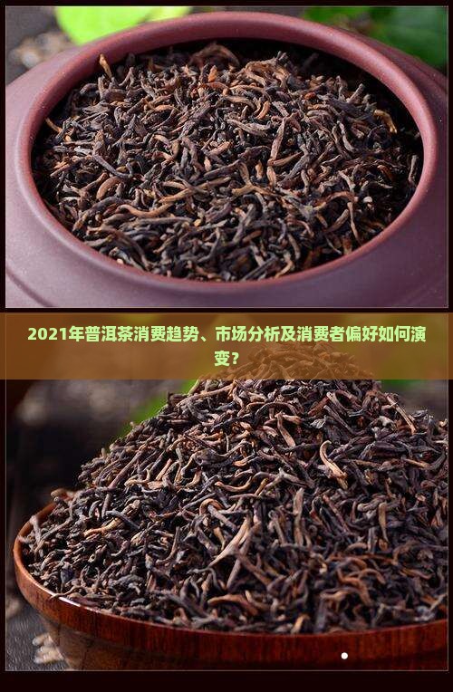 2021年普洱茶消费趋势、市场分析及消费者偏好如何演变? 2021年普洱茶消费趋势、市场分析及消费者偏好如何演变?