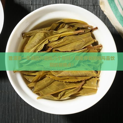 普洱茶一年真的只能喝几个月吗?探索存放时间与品饮期的新痛点! 普洱茶一年真的只能喝几个月吗?探索存放时间与品饮期的新痛点!