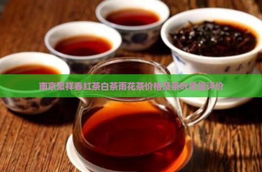 南京聚祥春红茶白茶雨花茶价格及茶叶质量评价
