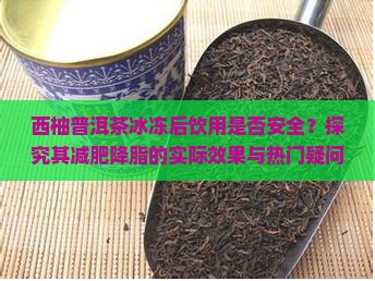 西柚普洱茶冰冻后饮用是否安全？探究其减肥降脂的实际效果与热门疑问！