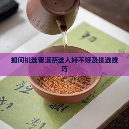 如何挑选普洱茶送人好不好及挑选技巧