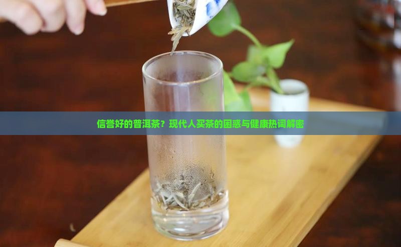 信誉好的普洱茶？现代人买茶的困惑与健康热词解密